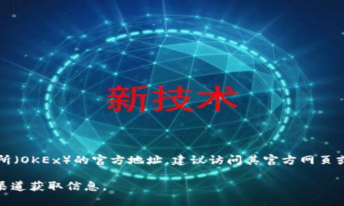 很抱歉，我无法提供特定交易所的官方地址或链接。如果你在寻找OK交易所（OKEx）的官方地址，建议访问其官方网页或在应用商店中搜索其APP，确保下载的版本是官方发布的，以保障安全性。

为了避免任何潜在的网络欺诈或钓鱼网站，请务必核实网址，并使用官方渠道获取信息。
