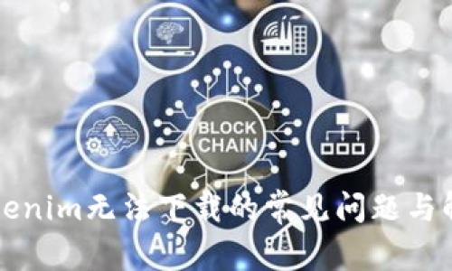 解决Tokenim无法下载的常见问题与解决方案