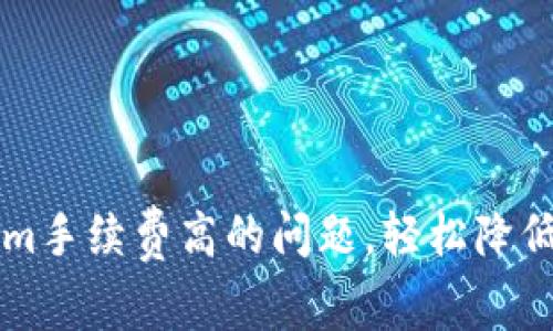 解决Tokenim手续费高的问题，轻松降低费用的方法