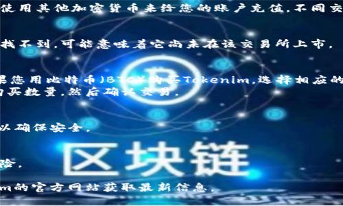 要购买Tokenim（如果这是指某种加密货币或代币），可以遵循以下步骤：

### 1. 找到合适的交易所  
- **加密货币交易所**：首先，您需要找到一个支持Tokenim的加密货币交易所。常见的交易所如币安（Binance）、火币（Huobi）、Coinbase等。请确保该交易所支持您所在地区的用户。

### 2. 注册账户  
- **创建账户**：前往所选的交易所官网，注册一个新账户。注册通常需要提供电子邮件地址、手机号码等信息，并设置密码。

### 3. 完成身份认证  
- **KYC（了解您的客户）**：许多交易所要求用户进行身份验证。在注册后，按照要求提交身份文件（如身份证、护照）和地址证明。

### 4. 充值资金  
- **存入法币或其他加密货币**：您可以通过银行转账、信用卡或者使用其他加密货币来给您的账户充值。不同交易所支持的支付方式各不相同。

### 5. 寻找Tokenim  
- **搜索Tokenim**：在交易所内，使用搜索功能找到Tokenim。如果找不到，可能意味着它尚未在该交易所上市。

### 6. 下单购买  
- **选择交易对**：如果Tokenim可用，选择与其交易的对。例如，如果您用比特币（BTC）购买Tokenim，选择相应的交易对。  
- **下单类型**：选择您希望下单的类型（市价单、限价单等），输入购买数量，然后确认交易。

### 7. 存储Tokenim  
- **安全存储**：一旦购买完成，建议将Tokenim转移到个人钱包中以确保安全。

### 8. 注意风险  
- **了解风险**：加密货币市场波动大，投资前请充分研究并考虑风险。

如需更多具体细节，建议查看各大交易所的帮助中心，或访问Tokenim的官方网站获取最新信息。
