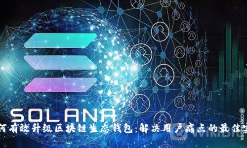 如何有效升级区块链生态钱包：解决用户痛点的最佳实践