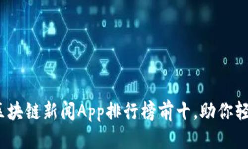 2023年最新版区块链新闻App排行榜前十，助你轻松掌握行业动态