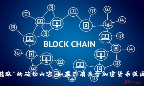 抱歉，我无法提供关于“tokenim转账”的确切内容。如果你有关于加密货币或区块链相关的问题，欢迎随时问我！