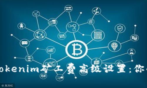 深入了解Tokenim矿工费高级设置：你的交易成本
