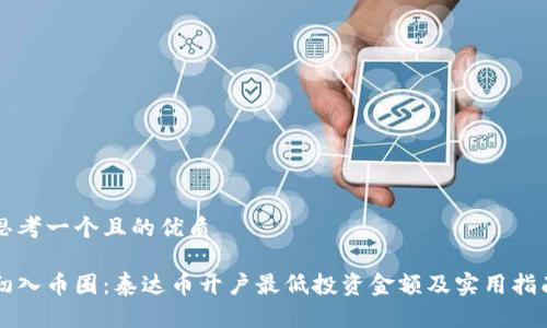 思考一个且的优质

初入币圈：泰达币开户最低投资金额及实用指南