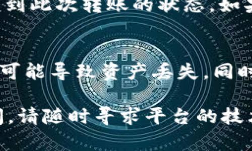 要将 Tokenim 转移到 6x，您可以按照以下步骤进行操作。需要注意的是，这里提供的步骤和信息可能因具体平台或应用的不同而有所变化，建议您结合官方文档或支持进行操作。

第一步：准备工作
在开始转移之前，确保您在 Tokenim 和 6x 两个平台都有账户，并且已经完成实名认证、绑定钱包等必要操作。同时，确保您了解各平台的转账规则和手续费信息。

第二步：获取 Tokenim 钱包地址
登录您的 6x 账户，导航到“钱包”或“资产”页面，找到您要接收 Tokenim 的地址。通常，您需要选择 Tokenim 或相关的数字资产，并复制该地址。

第三步：访问 Tokenim 平台
此时，切换到您的 Tokenim 账户，找到“提现”或“转账”选项。在此页面，您需要输入步骤二中复制的 6x 钱包地址。

第四步：填写转账信息
在 Tokenim 的提现页面，您需要填写相关信息，包括转账金额和接收地址。确认无误后，您可能需要进行二次验证，如输入密码或身份验证码。

第五步：确认转账
在仔细确认所有信息正确无误后，点击确认转账。请注意，网络拥堵时可能会导致转账时间延迟，请耐心等待。

第六步：检查 6x 账户
转账请求提交后，转到您的 6x 账户，等待资产到账。您可以在资产记录中查看到此次转账的状态。如果遇到问题，检查交易记录，以便了解转账是否成功，或者联系平台支持。

注意事项
在整个转移过程中，务必保持警惕，确保输入的钱包地址准确无误。错误的地址可能导致资产丢失。同时，请了解各个平台的转账手续费、到账时间等信息，以免造成不必要的损失。

希望这些步骤能帮助您顺利完成 Tokenim 到 6x 的转移。如果您有任何疑问，请随时寻求平台的技术支持。