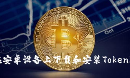 如何在安卓设备上下载和安装Tokenim应用