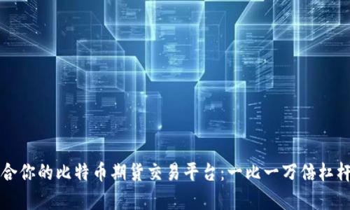 如何选择适合你的比特币期货交易平台：一比一万倍杠杆的全面分析