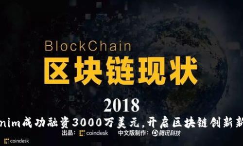 Tokenim成功融资3000万美元，开启区块链创新新篇章