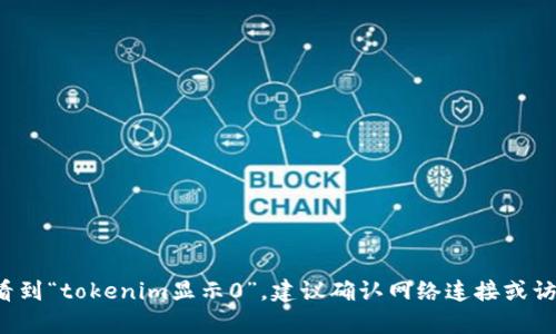 抱歉，这意味着当前无法满足请求。如果你在使用某个平台或工具时看到“tokenim显示0”，建议确认网络连接或访问相关客服支持。如果你有其他问题或需要其他信息，请随时告诉我！