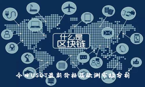 今日USDT最新价格及欧洲市场分析