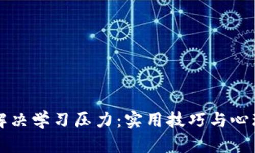 如何有效解决学习压力：实用技巧与心理调适方法