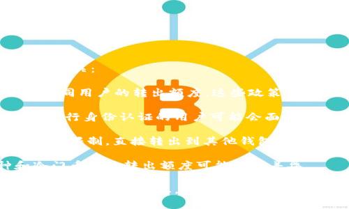 在使用TokenIM转出加密资产时，确实存在一些额度限制，这些限制通常与以下几个因素有关：

1. **平台政策**：TokenIM作为一个加密资产管理和交易平台，会根据其内部政策设定不同用户的转出额度。这些政策可能会因为市场波动、风险管理等原因而有所调整。

2. **用户认证级别**：一般来说，用户的认证级别越高，转出的额度也可能越大。例如，未进行身份认证的用户可能会面临更严格的限额，而完成KYC（了解你的客户）流程的用户可能享有更高的转出额度。

3. **转出方式**：不同的转出方式（例如，转到其他钱包、银行提现等）可能会有不同的额度限制。直接转出到其他钱包的额度可能与提现到法定货币账户的额度有所不同。

4. **资产种类**：不同种类的加密资产可能会受到不同的额度限制。例如，热点币种和冷门币种的转出额度可能会有差异。

建议用户在进行TokenIM转出操作前，仔细查阅平台的相关政策或联系客服以获取最新的额度限制信息。同时，用户也可以通过在个人账户设置中查看自己的转出额度，确保在转账时不会遇到超出限制的问题。