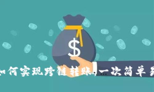 Tokenim如何实现跨链转账：一次简单易懂的指南