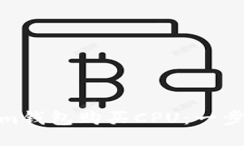 如何通过Tokenim钱包购买CPU：一步步教你轻松搞定