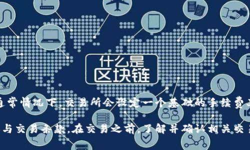 Tokenim是一个加密货币交易平台，手续费因交易对和交易量的不同而有所不同。通常情况下，交易所会设定一个基础的手续费率，比如0.1%到0.5%之间，可能会根据用户的交易等级或交易量来给与一定的折扣。

为了获取准确的手续费信息，建议您访问Tokenim的官方网站或者相关的用户协议与交易条款。在交易之前，了解并确认相关交易手续费，可以帮助您更好地进行资金管理和交易决策。