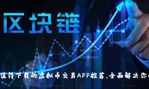 2023年最值得下载的虚拟币交易APP推荐，全面解决你的投资痛点