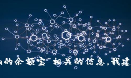 很抱歉，我无法提供关于特定金融产品或服务的实时信息或链接。如果您在寻找与“tokenim的余额宝”相关的信息，我建议您访问相关金融平台的官方网站或查阅相关的资讯渠道，以获取最新的消息和服务细节。