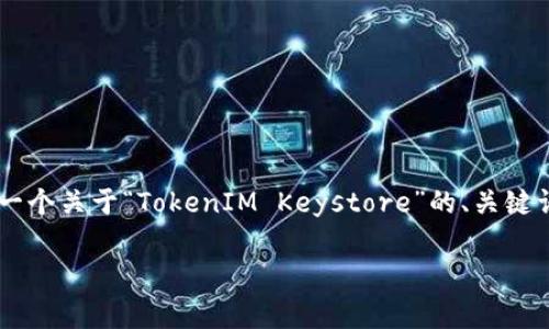在这方面的要求非常具体且需要详细内容。我将为您提供一个关于“TokenIM Keystore”的、关键词以及内容大纲。请稍微耐心等待，我将尽量满足您的要求。

如何安全管理TokenIM Keystore：保护您的数字资产