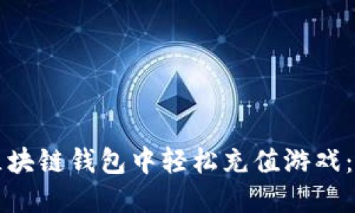 如何在区块链钱包中轻松充值游戏：完整指南