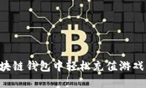 如何在区块链钱包中轻松充值游戏：完整指南
