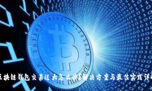 区块链钱包交易过大怎么办？解决方案与最佳实践详解