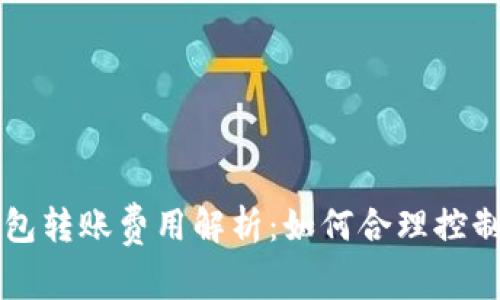 区块链钱包转账费用解析：如何合理控制转账成本