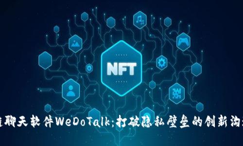 区块链聊天软件WeDoTalk：打破隐私壁垒的创新沟通工具