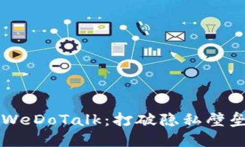 区块链聊天软件WeDoTalk：打破隐私壁垒的创新沟通工具