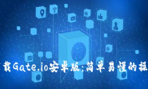 如何下载Gate.io安卓版：简单易懂的操作指南
