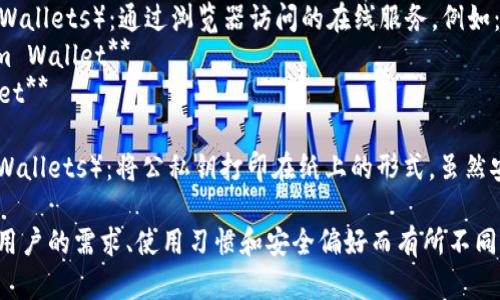 加密货币钱包的名称有很多，主要可以分为以下几类：

1. **软件钱包**（Wallet Apps）：这类钱包通常是手机或电脑上使用的应用。例如：
   - **Coinbase Wallet**
   - **Exodus**
   - **Trust Wallet**

2. **硬件钱包**（Hardware Wallets）：这种钱包是一种物理设备，提供更高的安全性。例如：
   - **Ledger Nano S/X**
   - **Trezor**

3. **在线钱包**（Web Wallets）：通过浏览器访问的在线服务，例如：
   - **Blockchain.com Wallet**
   - **Binance Wallet**

4. **纸钱包**（Paper Wallets）：将公私钥打印在纸上的形式，虽然安全但不够便利。

这些钱包的选择会根据用户的需求、使用习惯和安全偏好而有所不同。