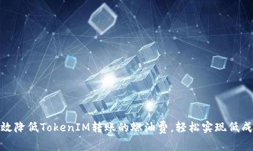 如何有效降低TokenIM转账的燃油费，轻松实现低成本转账