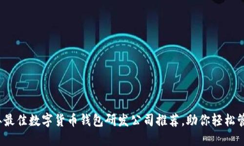 2023年最佳数字货币钱包研发公司推荐，助你轻松管理资产