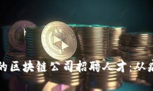 如何选择合适的区块链公司招聘人才：从痛点到解决方案
