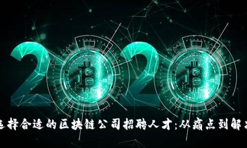 如何选择合适的区块链公司招聘人才：从痛点到解决方案