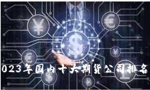udaotaip2023年国内十大期货公司排名及特点分析