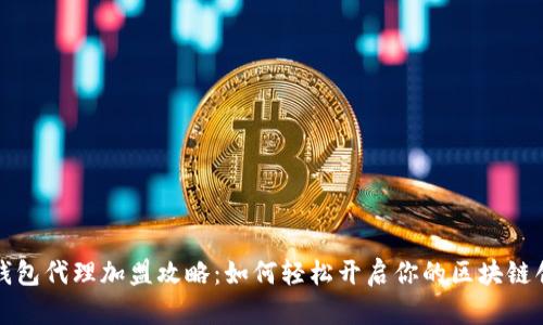 区块链钱包代理加盟攻略：如何轻松开启你的区块链创业之路