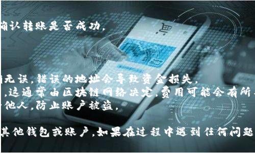 在Tokenim平台上转移OK币（OKB）通常涉及几个步骤。以下是一个简要的指南，帮助你顺利完成转账操作。

### 转账步骤

1. **登录Tokenim账户**
   首先，前往Tokenim官方网站，输入你的账户信息进行登录。如果你尚未注册，需先创建一个新账户。

2. **找到OK币余额**
   登录后，在账户面板或个人资产页面上查看你的OK币余额。这一信息通常在“资产”或“钱包”选项卡下可以找到。

3. **选择转账功能**
   在资产页面上，寻找“转账”或“提现”选项。点击后进入转账界面，通常会要求你输入转账所需的详细信息。

4. **输入转账信息**
   在转账界面，你需要提供接收方的钱包地址以及转账金额。确保输入的接收地址无误，以避免资产丢失。

5. **确认转账**
   仔细检查输入的信息，确认无误后，点击确认按钮。某些情况下，系统可能会要求你输入二次验证信息，比如短信验证码或者双重认证（2FA）代码。

6. **查看转账状态**
   提交转账后，你可以在“转账记录”中查看状态，确认转账是否成功。

### 注意事项

- **钱包地址准确性**: 确保输入的接收地址正确无误，错误的地址会导致资金损失。
- **网络费用**: 了解并准备支付必要的转账费用，这通常由区块链网络决定，费用可能会有所不同。
- **安全性**: 不要将你的账户信息和私钥分享给他人，防止账户被盗。

遵循着上述步骤，你应该能够顺利的将OK币转移到其他钱包或账户。如果在过程中遇到任何问题，可以随时咨询Tokenim的客服支持。