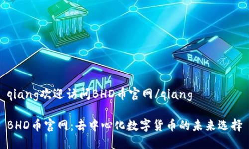 qiang欢迎访问BHD币官网/qiang

BHD币官网：去中心化数字货币的未来选择