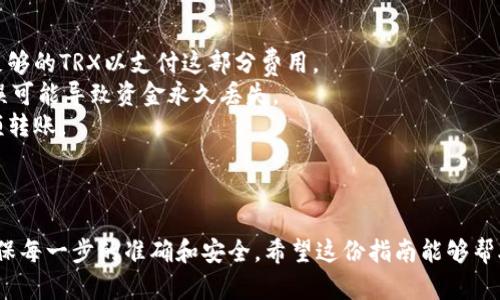 将TRX转移到Tokenim（如果你是指某个特定的加密货币交易平台或钱包），一般需要按照以下步骤进行操作。请注意，具体步骤可能因为平台的不同而有所差异。以下是一份通用的指南：

### 操作步骤：

1. **注册和登录Tokenim账户**
   - 如果你没有Tokenim账户，首先需要注册一个账户。
   - 输入必要的注册信息，并完成身份验证（如果需要）。

2. **获取Tokenim上的TRX接收地址**
   - 登录到你的Tokenim账户。
   - 找到“充值”或“存款”页面。
   - 在列表中找到TRX，点击进入以获取你的TRX接收地址。

3. **打开你的TRX钱包或交易所账户**
   - 登录到你持有TRX的地方（如交易所钱包、个人钱包等）。
   - 选择你的TRX并找到“发送”或“转出”选项。

4. **输入接收地址和数量**
   - 在发送TRX的页面，输入你在Tokenim上获取的TRX接收地址。
   - 输入你希望转移的TRX数量。

5. **确认交易**
   - 检查输入的信息是否正确，确保接收地址无误。
   - 最后确认交易并提交。

6. **等待确认**
   - 交易提交后，您需要等待网络确认。通常TRX网络的确认速度较快，但具体时间可能会有所不同。

7. **核对Tokenim账户**
   - 转账完成后，登录Tokenim，检查钱包以确认资金是否到账。

### 注意事项：

- **网络费用**：转账时可能需要支付网络费用，确保你的钱包中有足够的TRX以支付这部分费用。
- **地址安全**：确保你复制/粘贴的TRX接收地址准确无误，任何错误可能导致资金永久丢失。
- **考试撤回**：推荐进行小额测试交易，确认所有步骤后再进行大额转账。

### 总结

以上便是将TRX转移到Tokenim的基本步骤。操作过程中务必谨慎，确保每一步的准确和安全。希望这份指南能够帮助你顺利完成转账！