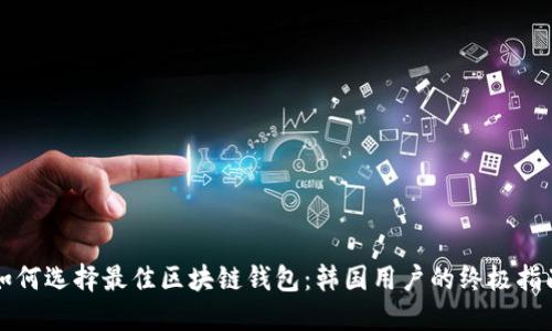 如何选择最佳区块链钱包：韩国用户的终极指南