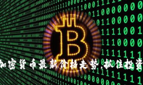 了解加密货币最新价格走势，抓住投资机会！