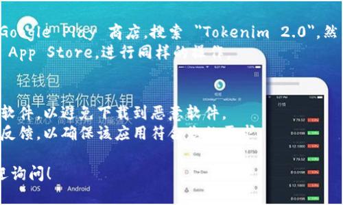 要下载 Tokenim 2.0，您可以访问其官方网站或受信任的应用商店，如 Google Play 或 Apple App Store。以下是下载的具体步骤：

1. **访问官方网站**：
   - 打开您的浏览器，在地址栏中输入 Tokenim 的官方网站地址，查看是否提供下载链接。

2. **应用商店**：
   - 如果您使用的是安卓手机，可以打开 Google Play 商店，搜索 
