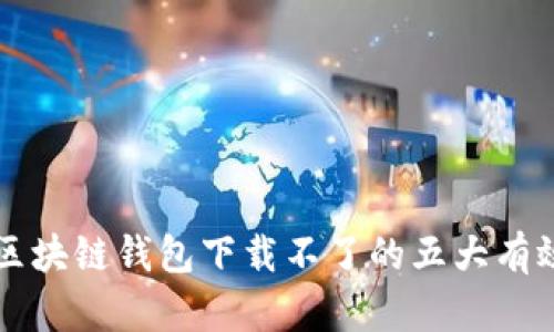 解决区块链钱包下载不了的五大有效方法