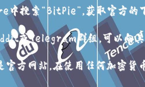 比特派（BitPie）是一款数字货币钱包，提供多种功能，包括资产管理、交易等。如果您想找到比特派的官方网址，可以通过以下步骤来确认：

1. **官方渠道**：最好通过社交媒体或者直接搜索比特派的官方网站链接确认，确保它是真实的，而不是第三方提供的链接。

2. **应用商店**：在Google Play或Apple App Store中搜索“BitPie”，获取官方的下载链接和网站信息。

3. **论坛和社群**：加入与比特派相关的社区，如Reddit或Telegram群组，可以向其他用户询问最新网址。

请注意，网络上存在许多仿冒网站，务必确保访问的是官方网站。在使用任何加密货币相关产品时，始终保持警惕以防止欺诈。