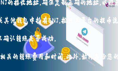 ENJ（Enjin Coin）可以转移到支持的加密钱包中，包括Tokenim钱包，但具体情况取决于Tokenim钱包的支持情况。为了确保正确操作，建议您按照以下步骤进行验证：

1. **检查Tokenim钱包对ENJ的支持**：在进行转账前，确认Tokenim钱包是否支持ENJ。如果不支持，则需要找到支持ENJ的钱包。

2. **获取您的Tokenim钱包地址**：在Tokenim钱包中找到ENJ的接收地址，确保复制正确的地址，以避免资金损失。

3. **从您的交易所或其他钱包提取ENJ**：如果您在交易所或其他钱包中持有ENJ，按照其平台的提币流程，将ENJ转账至上述获得的Tokenim钱包地址。

4. **验证转账**：转账后，可以在Tokenim钱包中查看余额，以确认转账是否成功。

在进行任何加密货币转账时，请务必谨慎操作，确保了解所有相关的转账费用和时间。此外，始终备份您的钱包并采取必要的安全措施来保护您的资产。