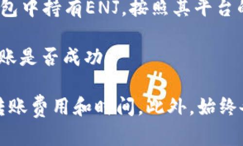 ENJ（Enjin Coin）可以转移到支持的加密钱包中，包括Tokenim钱包，但具体情况取决于Tokenim钱包的支持情况。为了确保正确操作，建议您按照以下步骤进行验证：

1. **检查Tokenim钱包对ENJ的支持**：在进行转账前，确认Tokenim钱包是否支持ENJ。如果不支持，则需要找到支持ENJ的钱包。

2. **获取您的Tokenim钱包地址**：在Tokenim钱包中找到ENJ的接收地址，确保复制正确的地址，以避免资金损失。

3. **从您的交易所或其他钱包提取ENJ**：如果您在交易所或其他钱包中持有ENJ，按照其平台的提币流程，将ENJ转账至上述获得的Tokenim钱包地址。

4. **验证转账**：转账后，可以在Tokenim钱包中查看余额，以确认转账是否成功。

在进行任何加密货币转账时，请务必谨慎操作，确保了解所有相关的转账费用和时间。此外，始终备份您的钱包并采取必要的安全措施来保护您的资产。