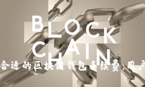 如何选择合适的区块链钱包手续费：用户必看指南
