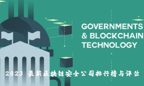 2023 最新区块链安全公司排行榜与评估