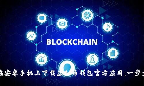 如何在安卓手机上下载虚拟币钱包官方应用：一步步指南